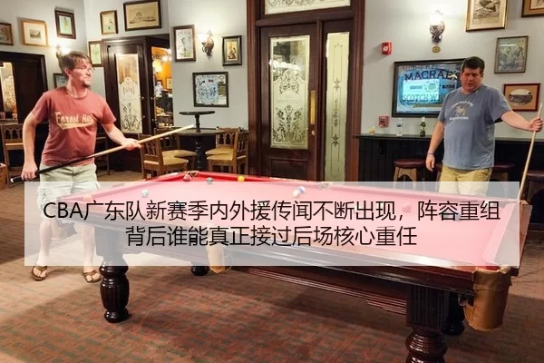 CBA广东队新赛季内外援传闻不断出现，阵容重组背后谁能真正接过后场核心重任